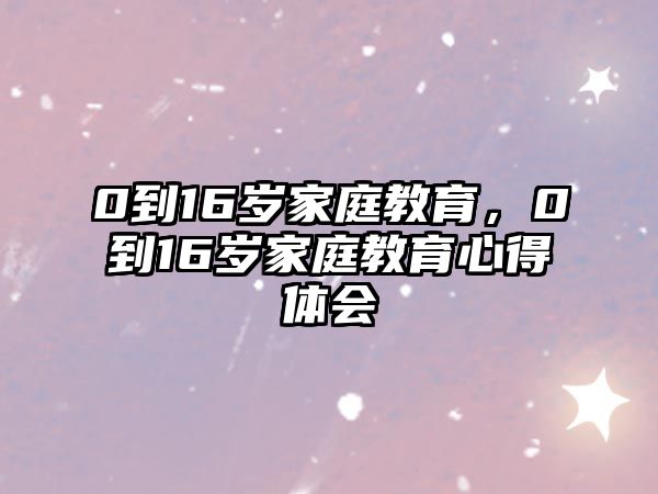 0到16歲家庭教育，0到16歲家庭教育心得體會(huì)