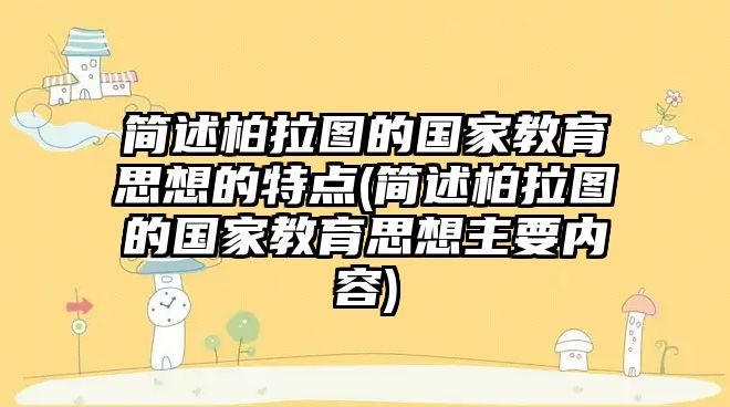 簡述柏拉圖的國家教育思想的特點(簡述柏拉圖的國家教育思想主要內(nèi)容)