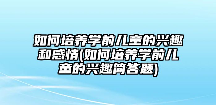 如何培養(yǎng)學前兒童的興趣和感情(如何培養(yǎng)學前兒童的興趣簡答題)