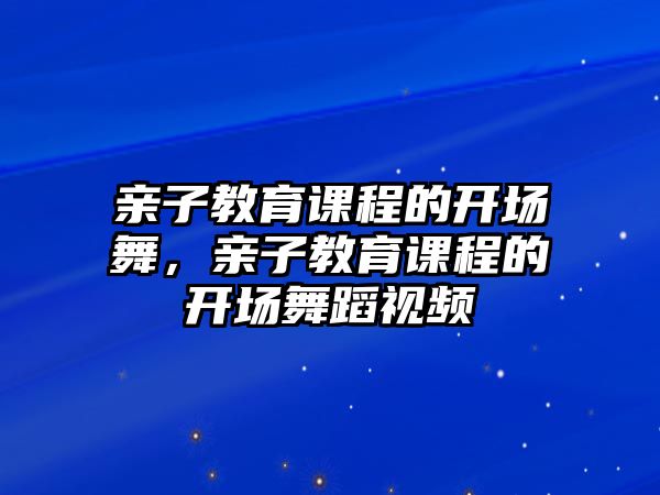 親子教育課程的開場(chǎng)舞，親子教育課程的開場(chǎng)舞蹈視頻