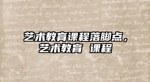 藝術教育課程落腳點，藝術教育 課程