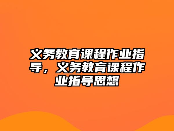 義務(wù)教育課程作業(yè)指導(dǎo)，義務(wù)教育課程作業(yè)指導(dǎo)思想