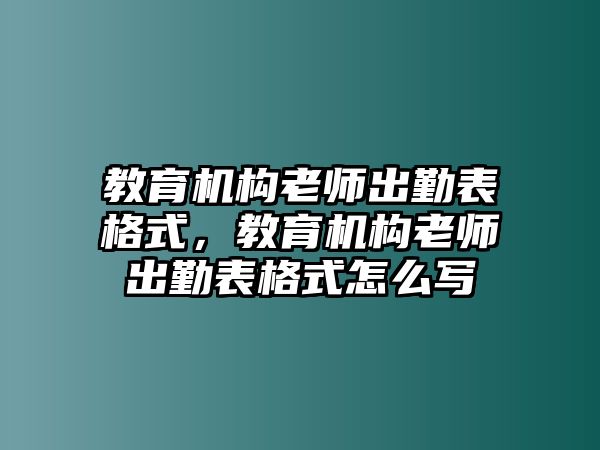 教育機構(gòu)老師出勤表格式，教育機構(gòu)老師出勤表格式怎么寫