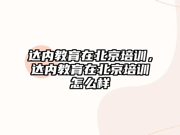 達(dá)內(nèi)教育在北京培訓(xùn)，達(dá)內(nèi)教育在北京培訓(xùn)怎么樣