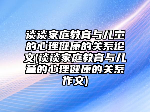 談?wù)劶彝ソ逃c兒童的心理健康的關(guān)系論文(談?wù)劶彝ソ逃c兒童的心理健康的關(guān)系作文)