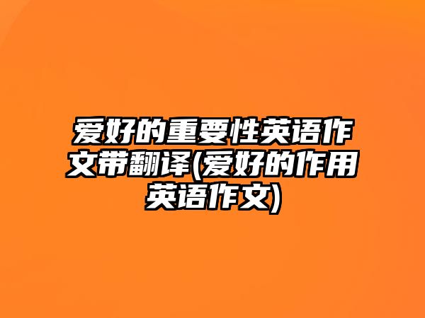 愛(ài)好的重要性英語(yǔ)作文帶翻譯(愛(ài)好的作用英語(yǔ)作文)