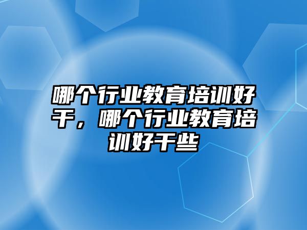 哪個行業(yè)教育培訓(xùn)好干，哪個行業(yè)教育培訓(xùn)好干些