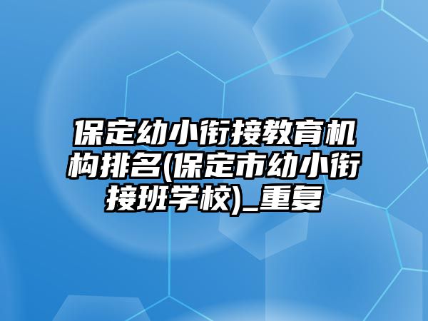 保定幼小銜接教育機(jī)構(gòu)排名(保定市幼小銜接班學(xué)校)_重復(fù)