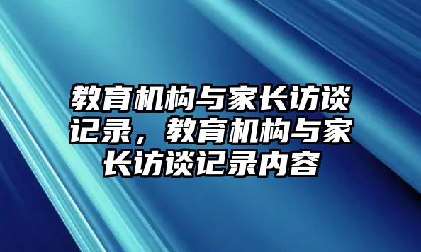 教育機(jī)構(gòu)與家長訪談記錄，教育機(jī)構(gòu)與家長訪談記錄內(nèi)容