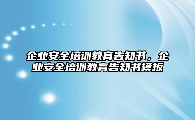 企業(yè)安全培訓(xùn)教育告知書，企業(yè)安全培訓(xùn)教育告知書模板