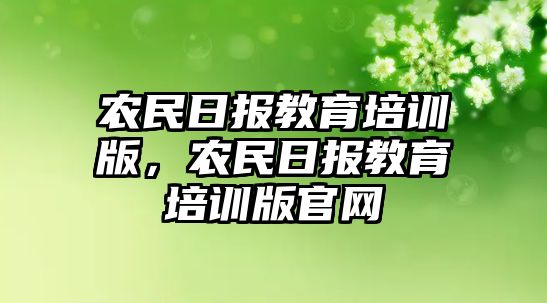 農(nóng)民日?qǐng)?bào)教育培訓(xùn)版，農(nóng)民日?qǐng)?bào)教育培訓(xùn)版官網(wǎng)