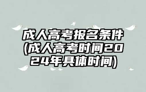 成人高考報(bào)名條件(成人高考時(shí)間2024年具體時(shí)間)