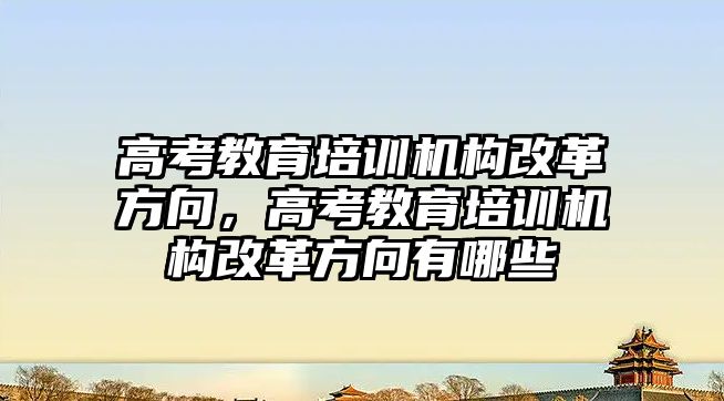 高考教育培訓機構改革方向，高考教育培訓機構改革方向有哪些