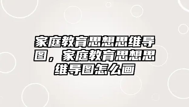 家庭教育思想思維導(dǎo)圖，家庭教育思想思維導(dǎo)圖怎么畫