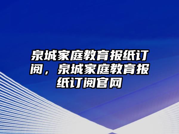 泉城家庭教育報(bào)紙訂閱，泉城家庭教育報(bào)紙訂閱官網(wǎng)