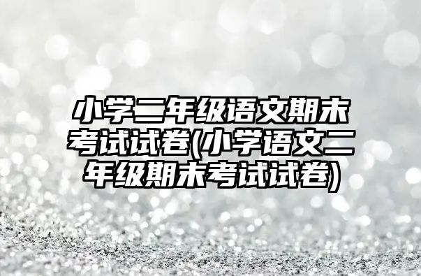 小學(xué)二年級語文期末考試試卷(小學(xué)語文二年級期末考試試卷)