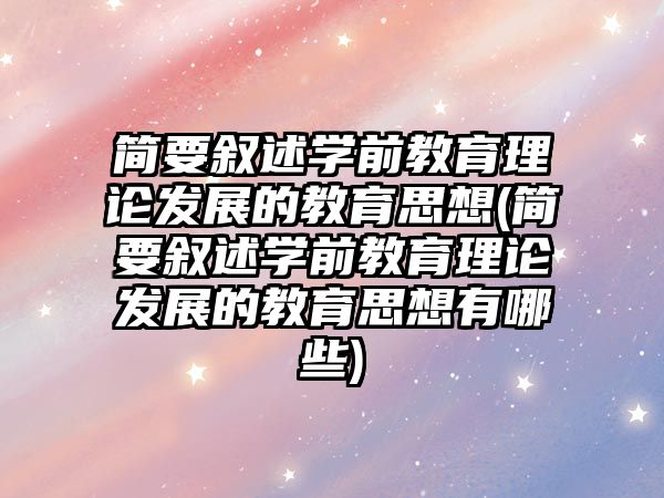 簡要敘述學前教育理論發(fā)展的教育思想(簡要敘述學前教育理論發(fā)展的教育思想有哪些)