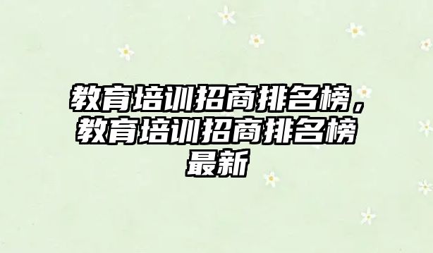 教育培訓招商排名榜，教育培訓招商排名榜最新