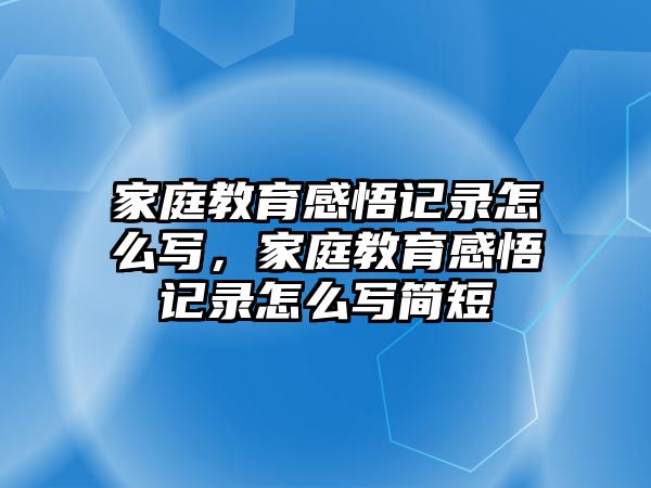 家庭教育感悟記錄怎么寫，家庭教育感悟記錄怎么寫簡短