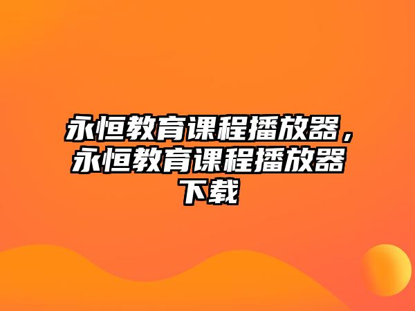 永恒教育課程播放器，永恒教育課程播放器下載