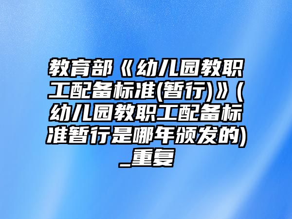 教育部《幼兒園教職工配備標(biāo)準(zhǔn)(暫行)》(幼兒園教職工配備標(biāo)準(zhǔn)暫行是哪年頒發(fā)的)_重復(fù)