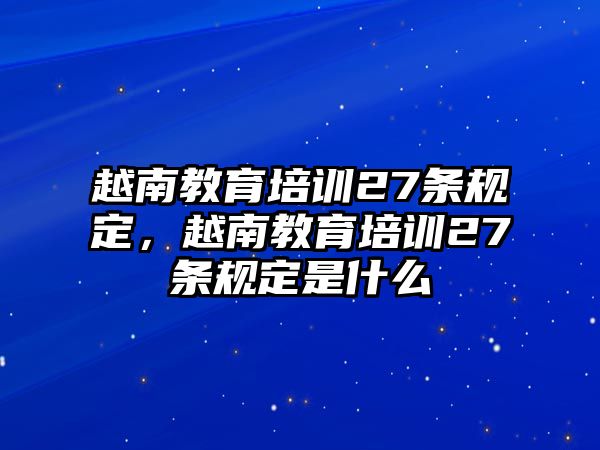 越南教育培訓(xùn)27條規(guī)定，越南教育培訓(xùn)27條規(guī)定是什么