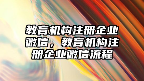 教育機構注冊企業(yè)微信，教育機構注冊企業(yè)微信流程