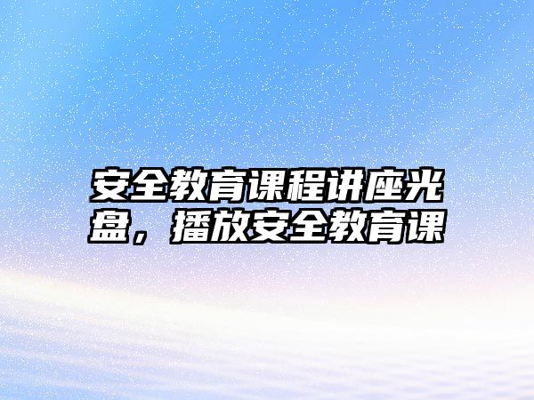 安全教育課程講座光盤，播放安全教育課