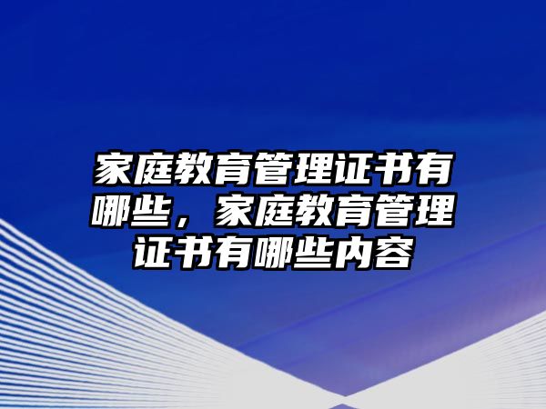 家庭教育管理證書有哪些，家庭教育管理證書有哪些內容