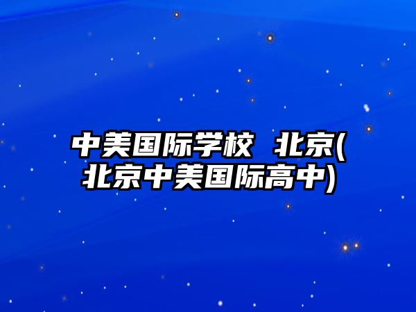 中美國際學校 北京(北京中美國際高中)