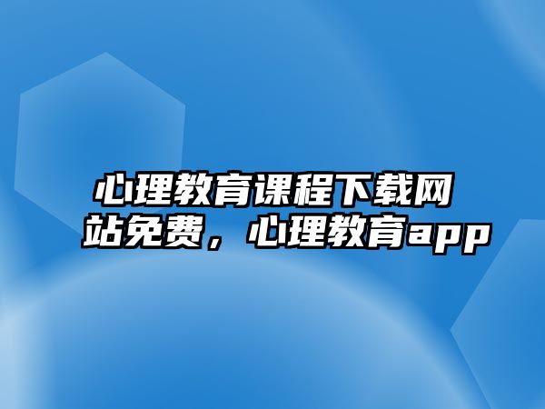 心理教育課程下載網(wǎng)站免費，心理教育app