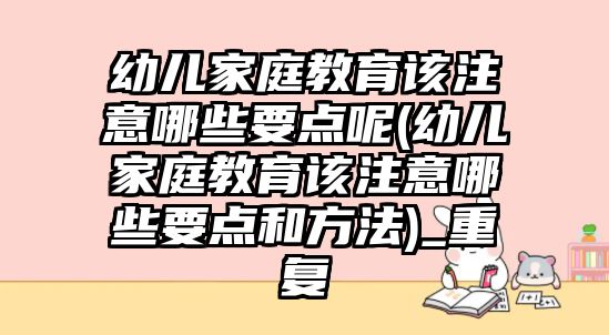 幼兒家庭教育該注意哪些要點(diǎn)呢(幼兒家庭教育該注意哪些要點(diǎn)和方法)_重復(fù)