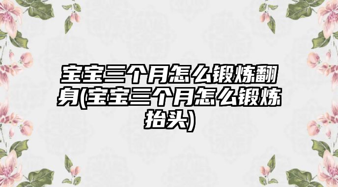 寶寶三個(gè)月怎么鍛煉翻身(寶寶三個(gè)月怎么鍛煉抬頭)