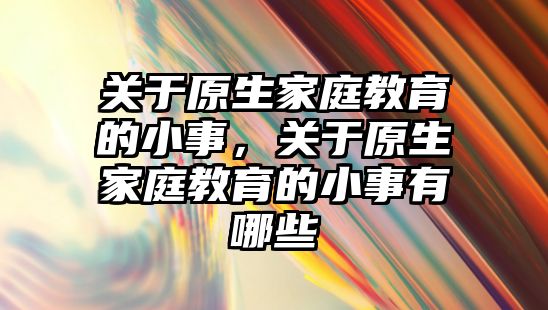 關于原生家庭教育的小事，關于原生家庭教育的小事有哪些