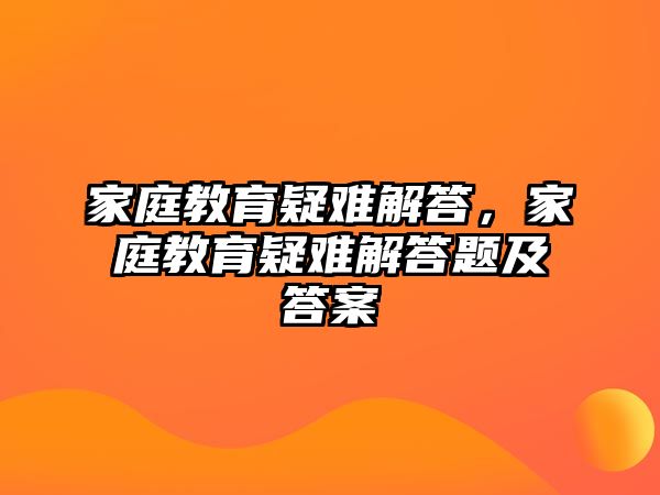 家庭教育疑難解答，家庭教育疑難解答題及答案