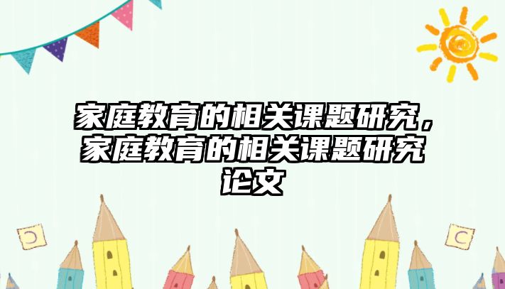 家庭教育的相關(guān)課題研究，家庭教育的相關(guān)課題研究論文