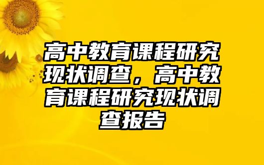 高中教育課程研究現(xiàn)狀調(diào)查，高中教育課程研究現(xiàn)狀調(diào)查報(bào)告