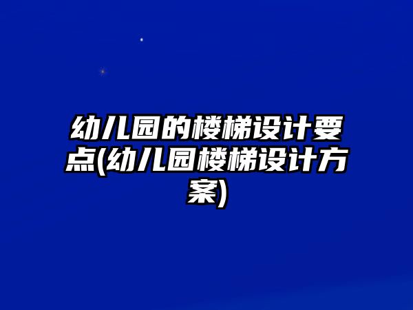 幼兒園的樓梯設計要點(幼兒園樓梯設計方案)