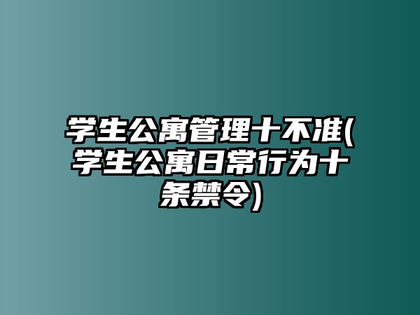 學生公寓管理十不準(學生公寓日常行為十條禁令)