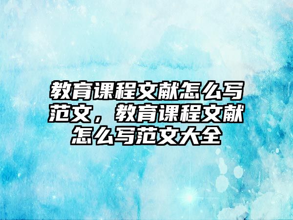 教育課程文獻(xiàn)怎么寫(xiě)范文，教育課程文獻(xiàn)怎么寫(xiě)范文大全