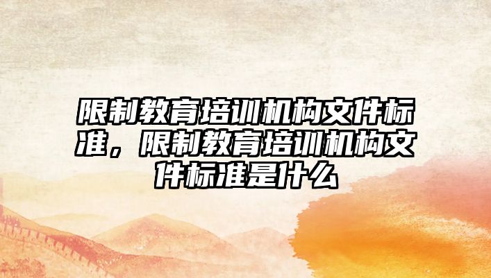 限制教育培訓機構(gòu)文件標準，限制教育培訓機構(gòu)文件標準是什么