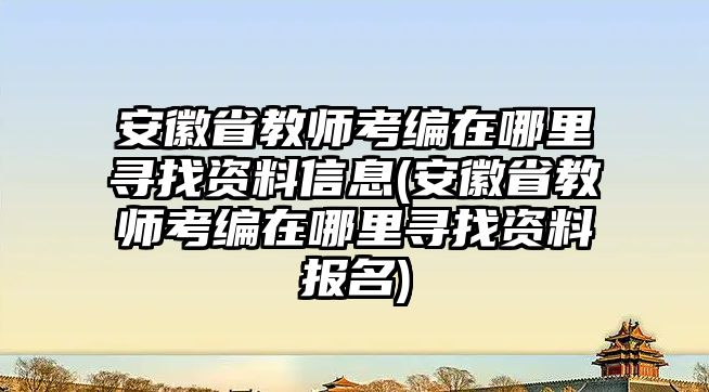 安徽省教師考編在哪里尋找資料信息(安徽省教師考編在哪里尋找資料報(bào)名)