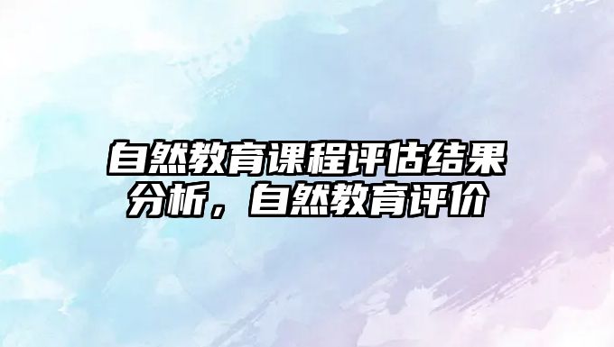 自然教育課程評估結(jié)果分析，自然教育評價