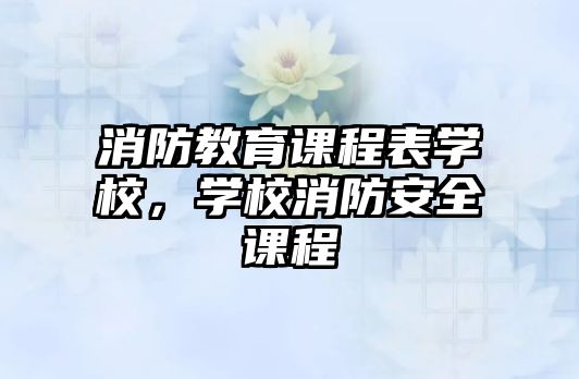 消防教育課程表學校，學校消防安全課程