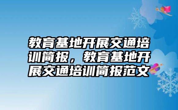 教育基地開展交通培訓(xùn)簡(jiǎn)報(bào)，教育基地開展交通培訓(xùn)簡(jiǎn)報(bào)范文