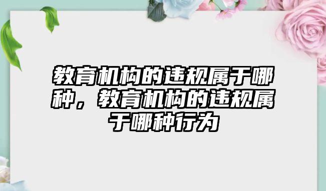 教育機構的違規(guī)屬于哪種，教育機構的違規(guī)屬于哪種行為