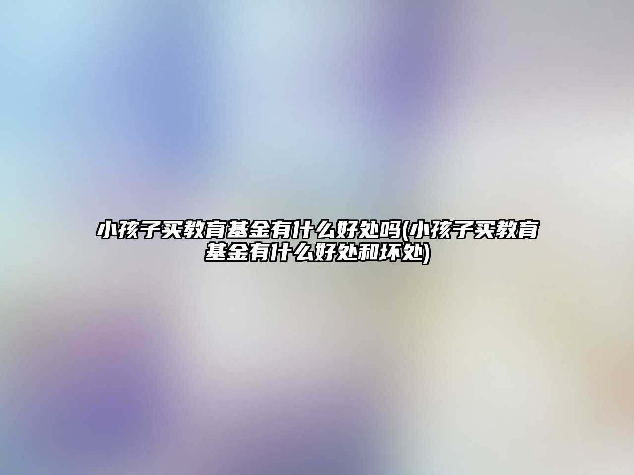 小孩子買(mǎi)教育基金有什么好處嗎(小孩子買(mǎi)教育基金有什么好處和壞處)