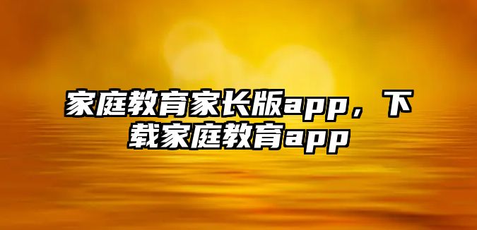 家庭教育家長版app，下載家庭教育app