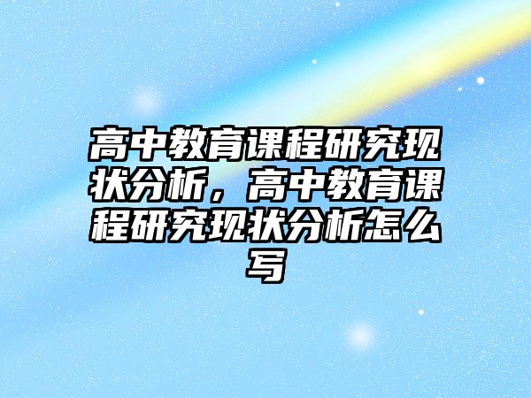 高中教育課程研究現狀分析，高中教育課程研究現狀分析怎么寫