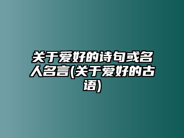 關(guān)于愛好的詩句或名人名言(關(guān)于愛好的古語)